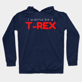 I Wanna Be a T-Rex Hoodie